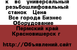 5к823вс14 универсальный резьбошлифовальный станок › Цена ­ 1 000 - Все города Бизнес » Оборудование   . Пермский край,Красновишерск г.